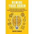 Rewire Your Brain: Train your brain to overcome negativity and stop worrying. Relieve anxiety and overthinking. (Paperback)