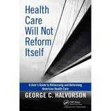 Pre-owned Health Care Will Not Reform Itself : A User s Guide to Refocusing and Reforming American Health Care Hardcover by Halvorson George C. ISBN 143981614X ISBN-13 9781439816141