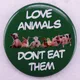 Liebes tiere essen sie nicht Pinback Button Pin vegetarisch vegan Weißblech Abzeichen Schmuck