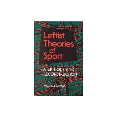 Leftist Theories of Sport by William J. Morgan (Paperback - Univ of Illinois Pr)