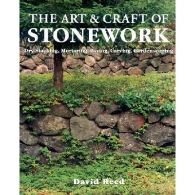 The Art & Craft Of Stonework: Dry-Stacking, Mortaring, Paving, Carving, Gardenscaping