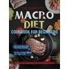 The Complete Macro Diet Cookbook For Beginners: 400 Foolproof And Delicious Recipes For Burning Stubborn Fat And Gaining Lean Muscle With 28-Day Flexi