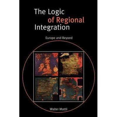 The Logic Of Regional Integration: Europe And Beyo...
