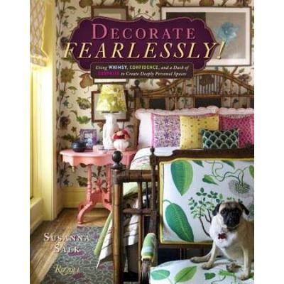 Decorate Fearlessly: Using Whimsy, Confidence, And A Dash Of Surprise To Create Deeply Personal Spaces