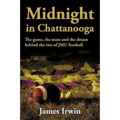 Midnight In Chattanooga: The Game, The Team And The Dream Behind The Rise Of Jmu Football