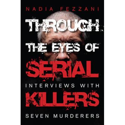 Through The Eyes Of Serial Killers: Interviews With Seven Murderers