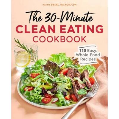 The 30-Minute Clean Eating Cookbook: 115 Easy, Who...