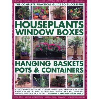 The Complete Guide to Successful Houseplants, Window Boxes, Hanging Baskets, Pots & Containers: A Practical Guide to Selecting, Locating, Planting and