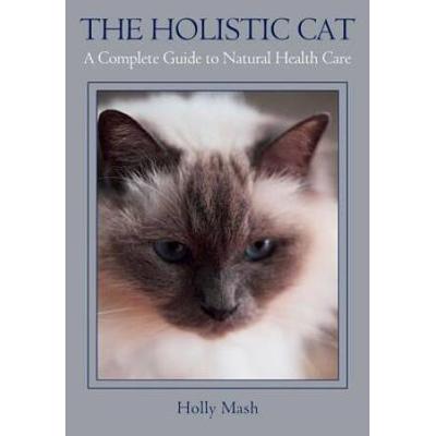 The Holistic Cat: A Complete Guide To Natural Health Care