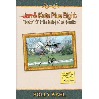 Jon & Kate Plus Eight: Reality Tv & The Selling Of The Gosselins: Reality Tv & The Selling Of The Gosselins