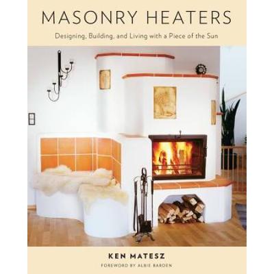 Masonry Heaters Designing Building and Living with...