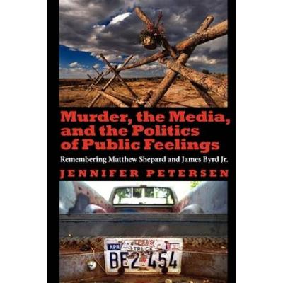 Murder, The Media, And The Politics Of Public Feelings: Remembering Matthew Shepard And James Byrd Jr.