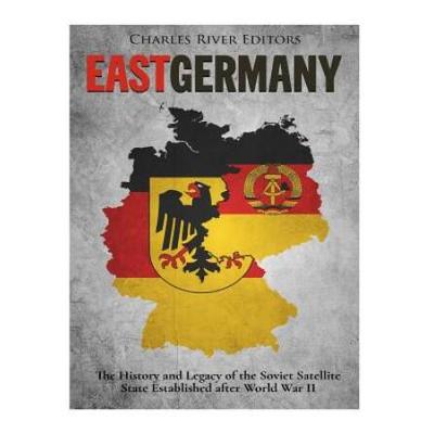 East Germany The History and Legacy of the Soviet Satellite State Established after World War II