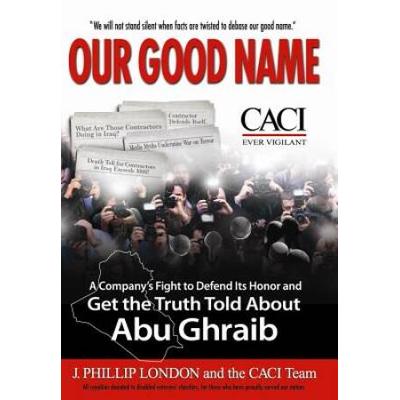 Our Good Name: A Company's Fight To Defend Its Honor And Get The Truth Told About Abu Ghraib