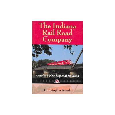 The Indiana Rail Road Company by Christopher Rund (Hardcover - Indiana Univ Pr)