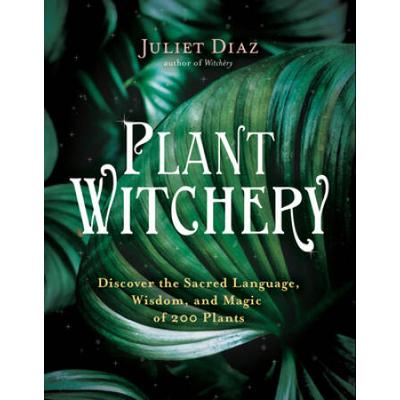 Plant Witchery: Discover The Sacred Language, Wisdom, And Magic Of 200 Plants