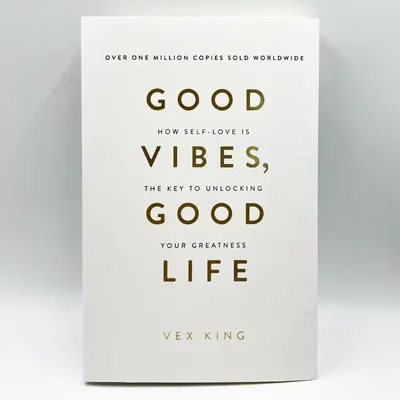 Good Vibes Good Life By Vex King How Self-Love Is The Key To Unlocking Your Greatness The