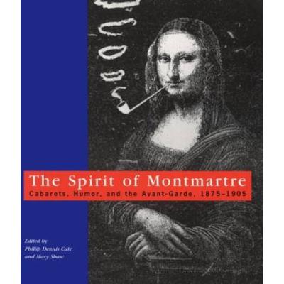 The Spirit Of Montmartre: Cabarets, Humor And The Avant Garde, 1875-1905