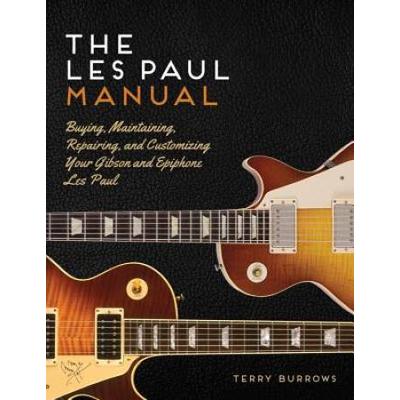 The Les Paul Manual Buying Maintaining Repairing and Customizing Your Gibson and Epiphone Les Paul