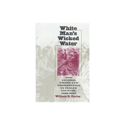 White Man's Wicked Water by William E. Unrau (Hardcover - Univ Pr of Kansas)