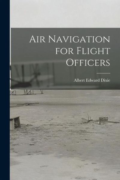 Air Navigation for Flight Officers - Albert Edward Dixie