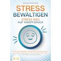 STRESS BEWÄLTIGEN - Stress weg auf Knopfdruck: Wie Sie durch Meditation, Achtsamkeit und positives Denken ganz einfach Gelassenheit lernen und innere