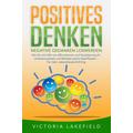 POSITIVES DENKEN - Negative Gedanken loswerden: Wie Sie mit Hilfe von Affirmationen und Visualisierung Ihr Unterbewusstsein und Mindset positiv beeinf