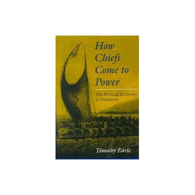 How Chiefs Come to Power by Timothy K. Earle (Paperback - Stanford Univ Pr)