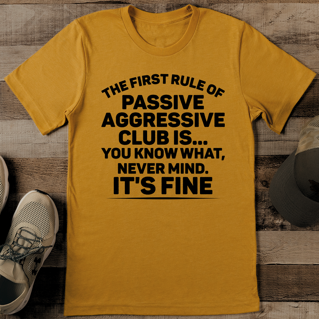 The First Rule Of Passive Aggressive Club Is Tee S Mustard