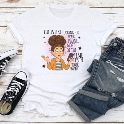 Life Is Like Looking For Your Phone Most Of The Time Its In Your Hand Tee S White