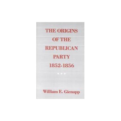 The Origins of the Republican Party, 1852-1856 by William E. Gienapp (Paperback - Reprint)