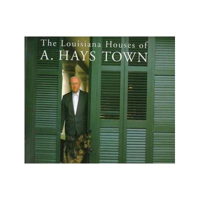 Louisiana Houses of A. Hays Town by A. Hays Town (Hardcover - Louisiana State Univ Pr)