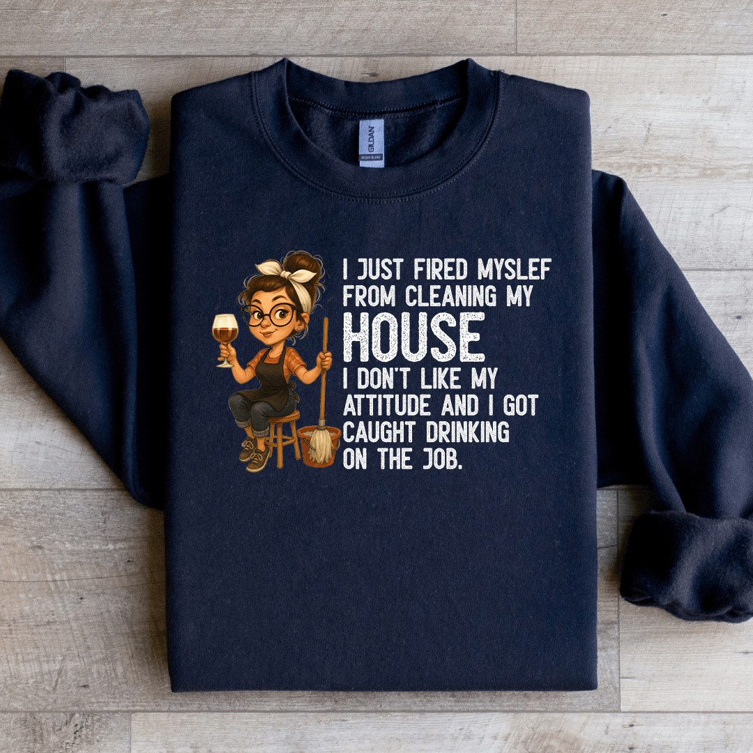 I Just Fired My Self From Cleaning My House Sweatshirt S Sand