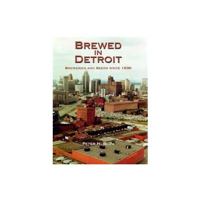 Brewed in Detroit by Peter H. Blum (Hardcover - Wayne State Univ Pr)