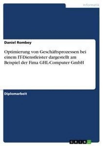 Optimierung von Geschäftsprozessen bei einem IT-Dienstleister dargestellt am Beispiel der Fima GHL-Computer GmbH, Taschenbuch von Daniel Rombey, GRIN,