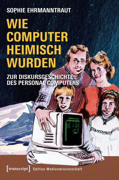 Wie Computer heimisch wurden, Taschenbuch von Sophie Ehrmanntraut, Transcript, 978-3-8376-4531-6