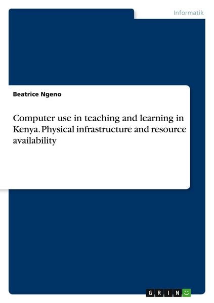 Computer use in teaching and learning in Kenya. Physical infrastructure and resource availability, Taschenbuch von Beatrice Ngeno, GRIN,