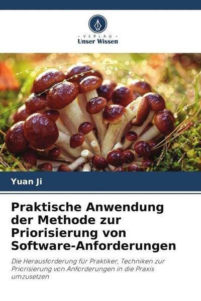 Praktische Anwendung der Methode zur Priorisierung von Software-Anforderungen, Taschenbuch von Yuan Ji, Verlag Unser Wissen, 978-620-5-18852-1