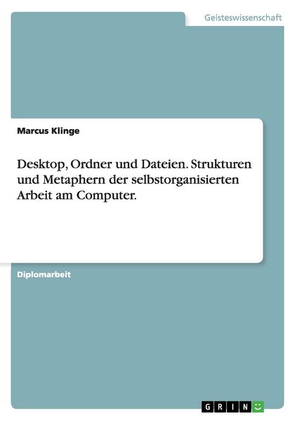 Desktop, Ordner und Dateien. Strukturen und Metaphern der selbstorganisierten Arbeit am Computer., Taschenbuch von Marcus Klinge, GRIN,