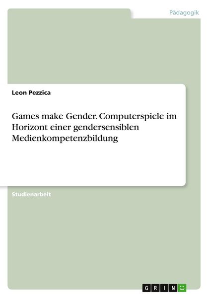 Games make Gender. Computerspiele im Horizont einer gendersensiblen Medienkompetenzbildung, Taschenbuch von Leon Pezzica, GRIN, 978-3-346-15534-4