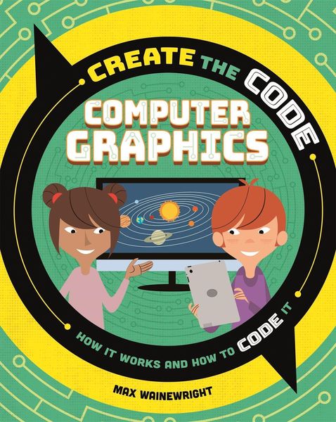 Create the Code: Computer Graphics, Gebundene Ausgabe von Max Wainewright, Hachette Books Ireland, 978-1-5263-1360-7