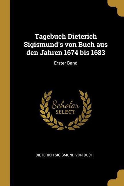 Tagebuch Dieterich Sigismund's von Buch aus den Jahren 1674 bis 1683, Taschenbuch von Dieterich Sigismund Buch, Creative Media Partners, LLC,