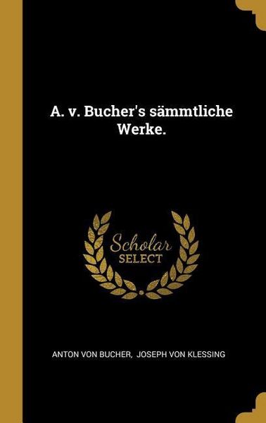 A. v. Bucher's sämmtliche Werke., Gebundene Ausgabe von Anton Bucher, Creative Media Partners, LLC, 978-1-01-127969-2