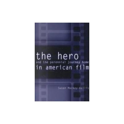 The Hero and the Perennial Journey Home in American Film by Susan MacKey-Kallis (Paperback - Univ of