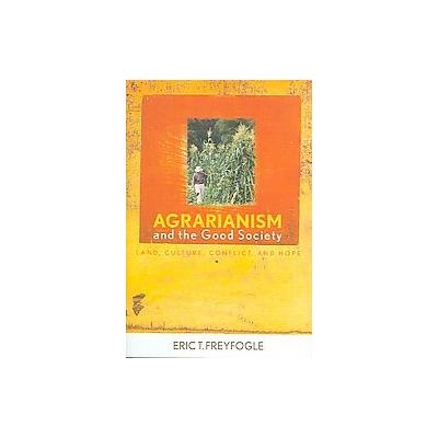 Agrarianism and the Good Society by Eric T. Freyfogle (Hardcover - Univ Pr of Kentucky)