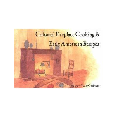 Colonial Fireplace Cooking and Early American Recipes by Margaret Taylor Chalmers (Paperback - Eberl