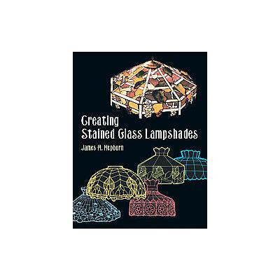 Creating Stained Glass Lampshades by James H. Hepburn (Paperback - Dover Pubns)