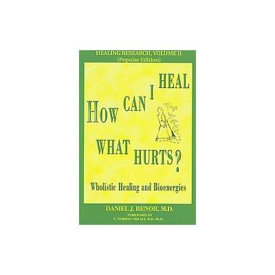 How Can I Heal What Hurts? by Daniel J. Benor (Paperback - Wholistic Healing Pubns)