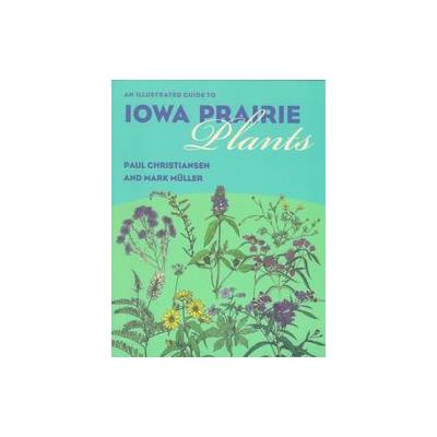 An Illustrated Guide to Iowa Prairie Plants by Mark Muller (Paperback - Univ of Iowa Pr)