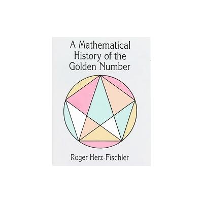 A Mathematical History of the Golden Number by Roger Herz-Fischler (Paperback - Unabridged)